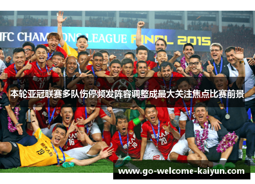 本轮亚冠联赛多队伤停频发阵容调整成最大关注焦点比赛前景