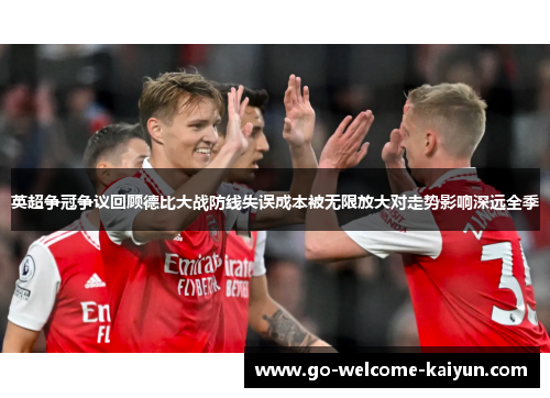 英超争冠争议回顾德比大战防线失误成本被无限放大对走势影响深远全季