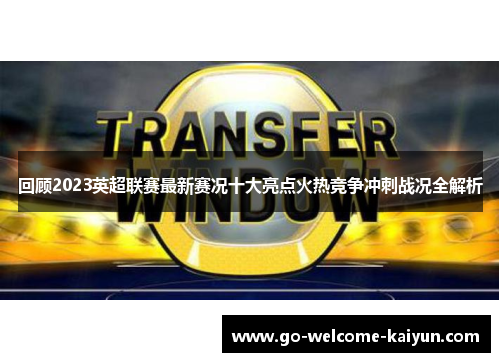 回顾2023英超联赛最新赛况十大亮点火热竞争冲刺战况全解析