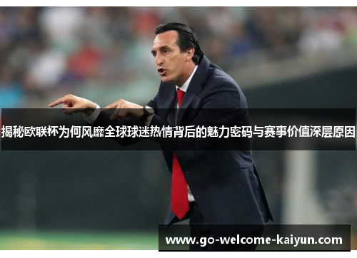 揭秘欧联杯为何风靡全球球迷热情背后的魅力密码与赛事价值深层原因 揭秘欧联杯为何风靡全球球迷热情背后的魅力密码与赛事价值深层原因