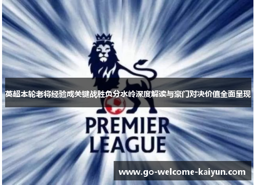 英超本轮老将经验成关键战胜负分水岭深度解读与豪门对决价值全面呈现 英超本轮老将经验成关键战胜负分水岭深度解读与豪门对决价值全面呈现