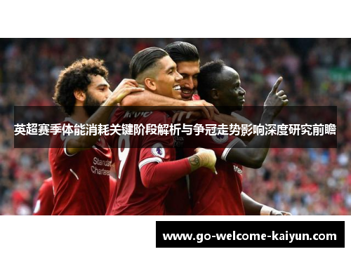 英超赛季体能消耗关键阶段解析与争冠走势影响深度研究前瞻
