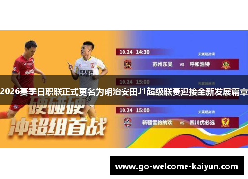 2026赛季日职联正式更名为明治安田J1超级联赛迎接全新发展篇章