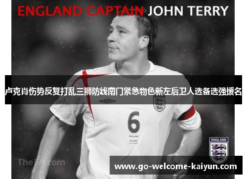 卢克肖伤势反复打乱三狮防线南门紧急物色新左后卫人选备选强援名