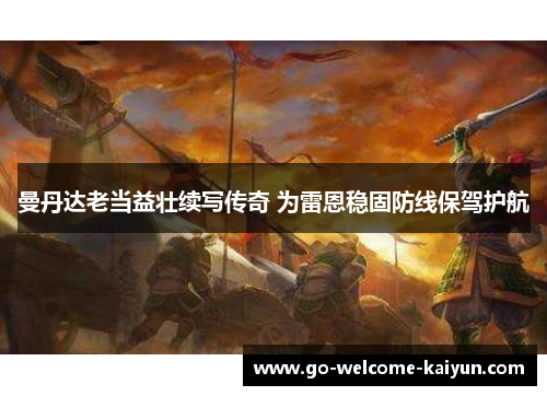 曼丹达老当益壮续写传奇 为雷恩稳固防线保驾护航 曼丹达老当益壮续写传奇 为雷恩稳固防线保驾护航