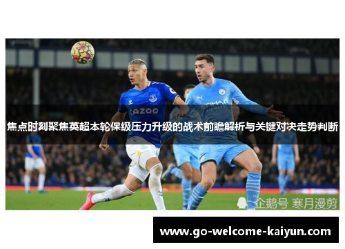 焦点时刻聚焦英超本轮保级压力升级的战术前瞻解析与关键对决走势判断