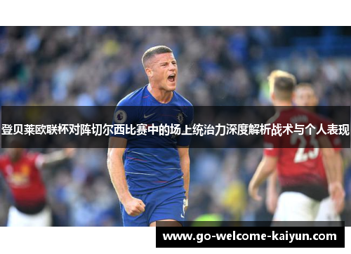 登贝莱欧联杯对阵切尔西比赛中的场上统治力深度解析战术与个人表现