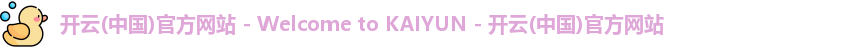 开云(中国)官方网站 - Welcome to KAIYUN - 开云(中国)官方网站